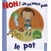 Non ! Je ne veux pas le pot