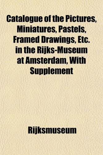 Catalogue of the Pictures, Miniatures, Pastels, Framed Drawings, Etc. in the Rijks-Museum at Amsterdam, With Supplement