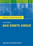 Das siebte Kreuz von Anna Seghers. Textanalyse und Interpretation: Alle erforderlichen Infos f�r Abitur, Matura, Klausur und Referat plus Abituraufgaben mit L�sungen