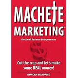 Machete Marketing: Cut The Crap And Let's Make Some Real Money (For The Small Business Entrepreneur)