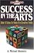 Success in the Arts: What It Takes to Make It in Creative Fields by A Michael Shumate