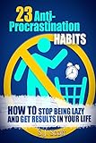 23 Anti-Procrastination Habits: How to Stop Being Lazy and Get Results in Your Life
