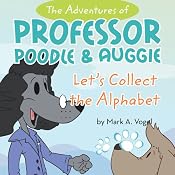 The Adventures of Professor Poodle and Auggie: Let's Collect the Alphabet | [Mark A. Vogel]