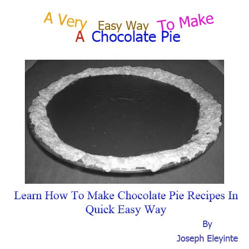 A Very Easy Way To Make A Chocolate Pie: I Will Be Teaching You How To Make Chocolate Pie Recipes In Quick Easy Way.