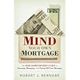 Mind Your Own Mortgage: The Wise Homeowner's Guide To Choosing, Managing, And 