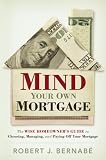Mind Your Own Mortgage: The Wise Homeowner's Guide to Choosing, Managing, and Paying Off Your Mortgage