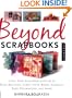 Beyond Scrapbooks: Using Your Scrapbook Supplies to Make Beautiful Cards, Gifts, Books, Journals, Home Decorations and More!