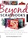 Beyond Scrapbooks: Using Your Scrapbook Supplies to Make Beautiful Cards, Gifts, Books, Journals, Home Decorations and More!