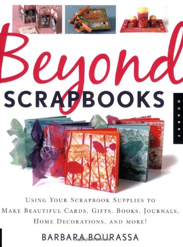 Beyond Scrapbooks: Using Your Scrapbook Supplies to Make Beautiful Cards, Gifts, Books, Journals, Home Decorations and More!