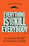 Everything Is Going to Kill Everybody: The Terrifyingly Real Ways the World Wants You Dead
