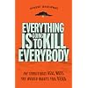 Everything Is Going to Kill Everybody: The Terrifyingly Real Ways the World Wants You Dead