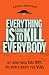 Everything Is Going to Kill Everybody: The Terrifyingly Real Ways the World Wants You Dead