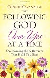 Following God One Yes at a Time: Overcoming the 6 Barriers That Hold You Back