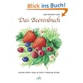 Das Beerenbuch: Vielfalt im Garten - Anbau - Vollwertige Rezepte