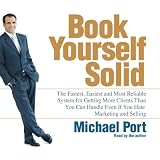 Book Yourself Solid: The Fastest, Easiest, and Most Reliable System for Getting More Clients Than You Can Handle Even if You Hate Marketing and Selling Michael Port