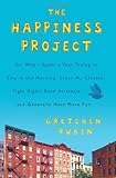 The Happiness Project: Or, Why I Spent a Year Trying to Sing in the Morning, Clean My Closets, Fight Right, Read Aristotle, and Generally Have More Fun
