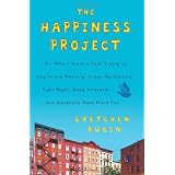 The Happiness Project: Or, Why I Spent a Year Trying to Sing in the Morning, Clean My Closets, Fight Right, Read Aristotle, and Generally Have More Fun