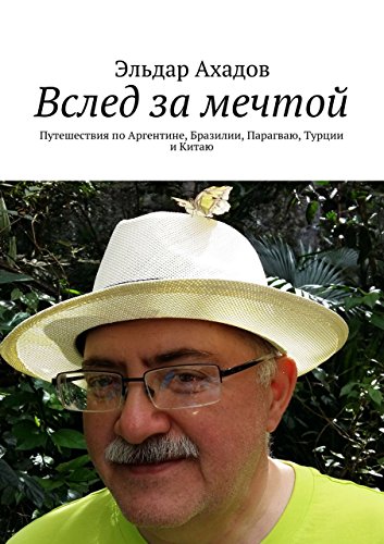 Вслед за мечтой: Путешествия по Аргентине, Бразилии, Парагваю, Турции и Китаю (Russian Edition)