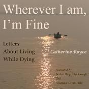 Wherever I Am, I’m Fine: Letters About Living While Dying | [Catherine Royce]