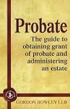 Probate: The guide to obtaining grant of probate and administering an estate