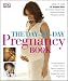 The Day-by-Day Pregnancy Book: Comprehensive Advice from a Team of Experts and Amazing Images Every Single Day