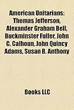 American Unitarians: Thomas Jefferson, Alexander Graham Bell, Buckminster Fuller, John C. Calhoun, John Quincy Adams, Susan B. Anthony-