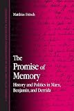 The Promise of Memory: History And Politics in Marx, Benjamin, And Derrida (Suny Series in Contemporary Continental Philosophy)