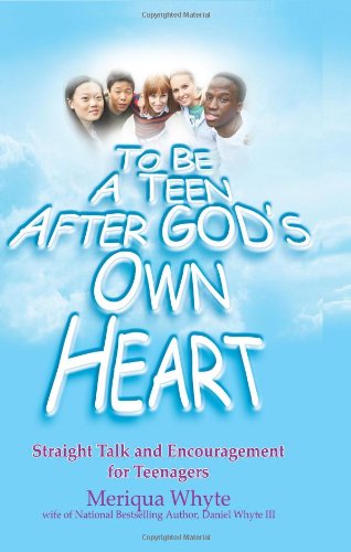 To Be a Teen after God's Own Heart: Straight Talk and Encouragement for Teenagers