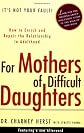 For Mothers of Difficult Daughters; How to Enrich and Repair the Relationship in Adulthood