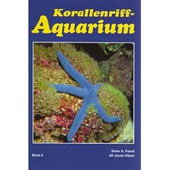 Korallenriff - Aquarium 6: Korallenriff-Aquaristik heute und morgen. Stachelh�uter, Krebstiere, Seescheiden und andere Wirbellose im Korallenriff und f�r das Korallenriff-Aquarium