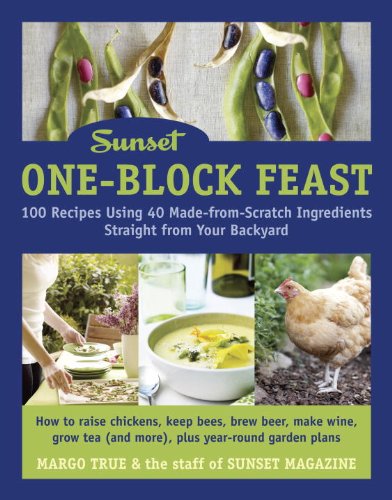 Sunset One-Block Feast: 100 Recipes Using 40 Made-from-Scratch Ingredients Straight from Your Backyard