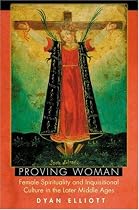 Proving Woman: Female Spirituality and Inquisitional Culture in the Later Middle Ages