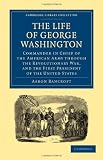 The Life of George Washington, Commander in Chief of the American Army through the Revolutionary War, and the First President of the United States (Cambridge Library Collection - History)