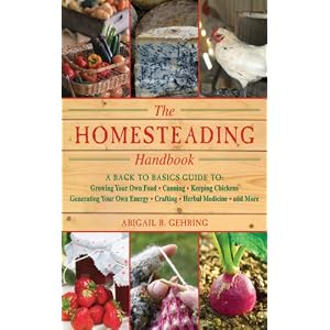 The Homesteading Handbook: A Back to Basics Guide to Growing Your Own Food, Canning, Keeping Chickens, Generating Your Own Energy, Crafting, Herbal Me
