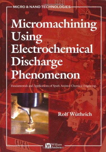 Micromachining Using Electrochemical Discharge Phenomenon: Fundamentals and Application of Spark Assisted Chemical Engraving (Micro and Nano Technologies)