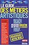 Le guide des m�tiers artistiques : Ou comment faire de votre passion votre m�tier