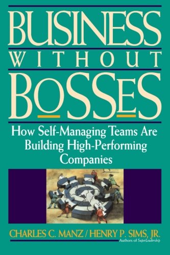 Business Without Bosses: How Self-Managing Teams Are Building High- Performing Companies