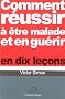Comment r�ussir � �tre malade et gu�rir en dix le�ons