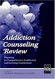 Addiction Counseling Review
 Preparing For Comprehensive
 Certification
 and Licensing Examinations,
