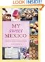 My Sweet Mexico: Recipes for Authentic Pastries, Breads, Candies, Beverages, and Frozen Treats
