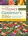 The Flower Gardener's Bible: A Complete Guide to Colorful Blooms All Season Long; 10th Anniversary Edition with a new foreword by Suzy Bales