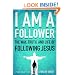 I Am a Follower: The Way, Truth, and Life of Following Jesus