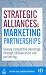 Strategic Alliances and Marketing Partnerships: Gaining Competitive Advantage Through Collaboration and Partnering