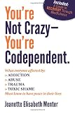 Youre Not Crazy - Youre Codependent.: What Everyone Affected by Addiction, Abuse, Trauma or Toxic Shame Needs to Know