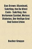 Dan Brown: Illuminati, Sakrileg, the Da Vinci Code - Sakrileg, Das Verlorene Symbol, Meteor, Diabolus, Der Heilige Gral Und Seine-