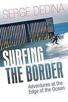 Surfing the Border: Adventures at the Edge of the Ocean Surfing the Border: Adventures at the Edge of the Ocean