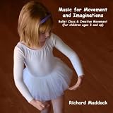Music for Movement and Imaginations: Ballet Class & Creative Movement (for Children Ages 3 and Up)