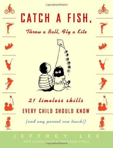 catch a fish throw a ball fly a kite 21 timeless skills every child should know and any parent can teach