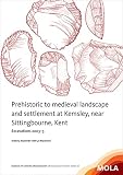 Prehistoric to medieval landscape and settlement at Kemsley, near Sittingbourne, Kent : excavations 2003-5