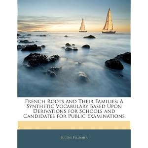 French Roots and Their Families: A Synthetic Vocabulary Based Upon Derivations for Schools and Candidates for Public Examinations [Paperback]